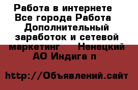 Работа в интернете - Все города Работа » Дополнительный заработок и сетевой маркетинг   . Ненецкий АО,Индига п.